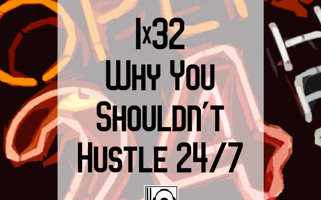 1×32 | Why You Shouldn’t Hustle 24/7