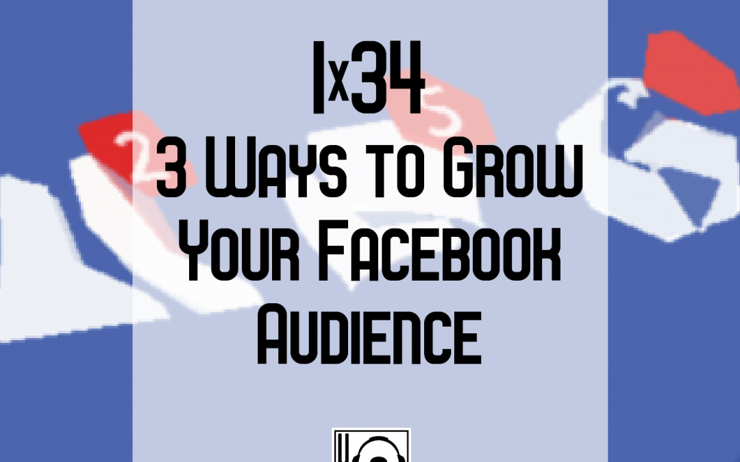 1×34 | 3 Ways to Grow Your Facebook Audience