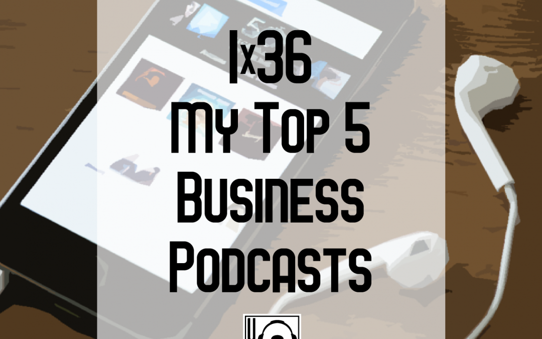 1×36 | My Top 5 Business Podcasts