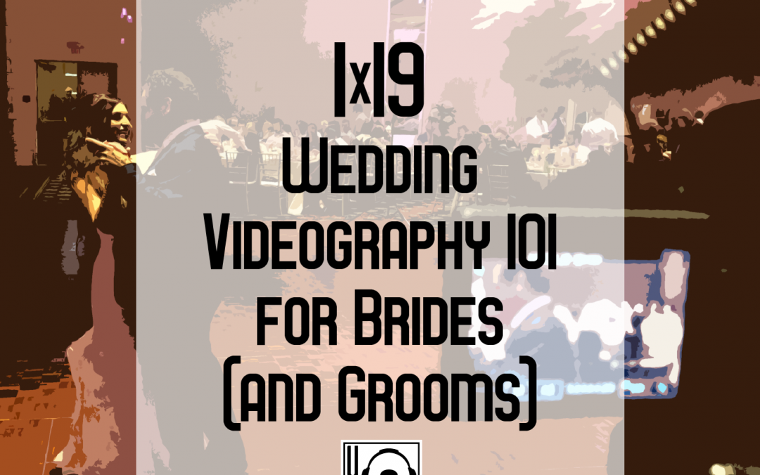 1×19 | Wedding Videography 101 For Brides (and Grooms)